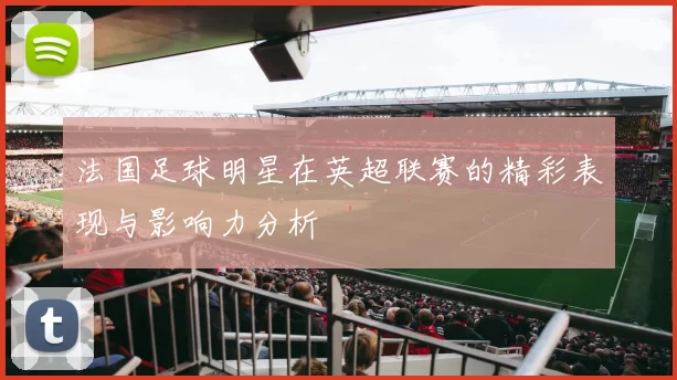 法国足球明星在英超联赛的精彩表现与影响力分析
