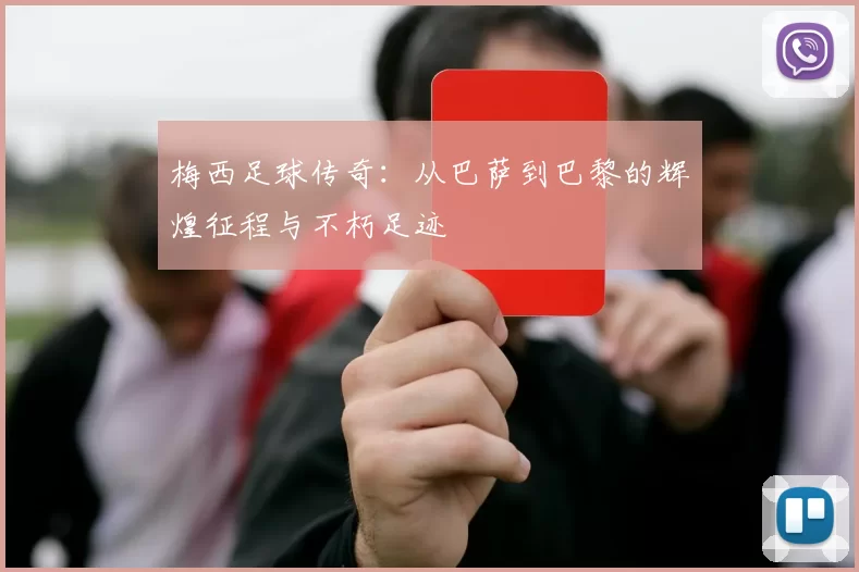 梅西足球传奇：从巴萨到巴黎的辉煌征程与不朽足迹
