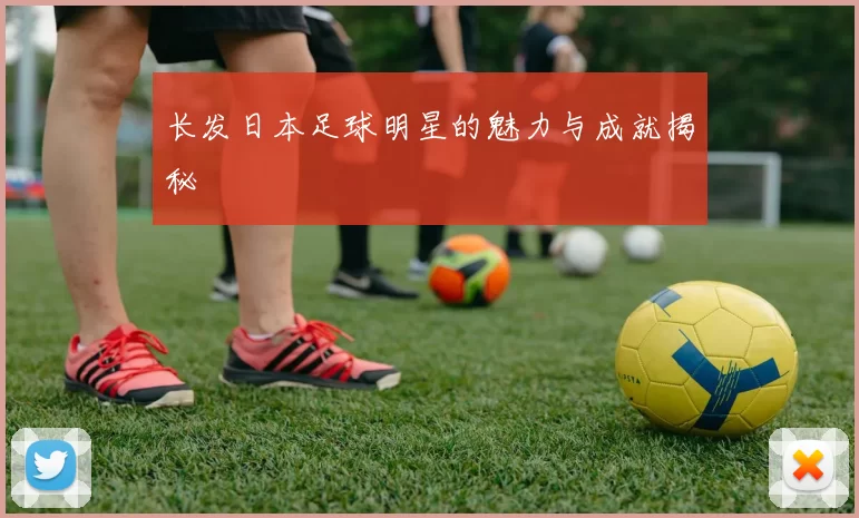 长发日本足球明星的魅力与成就揭秘