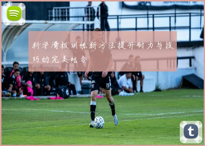 科学滑板训练新方法提升耐力与技巧的完美结合