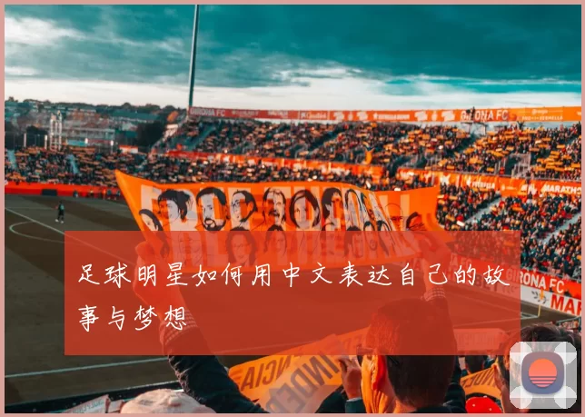足球明星如何用中文表达自己的故事与梦想