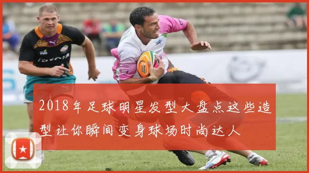 2018年足球明星发型大盘点这些造型让你瞬间变身球场时尚达人