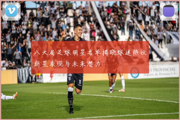 八大局足球明星名单揭晓球迷热议新星表现与未来潜力