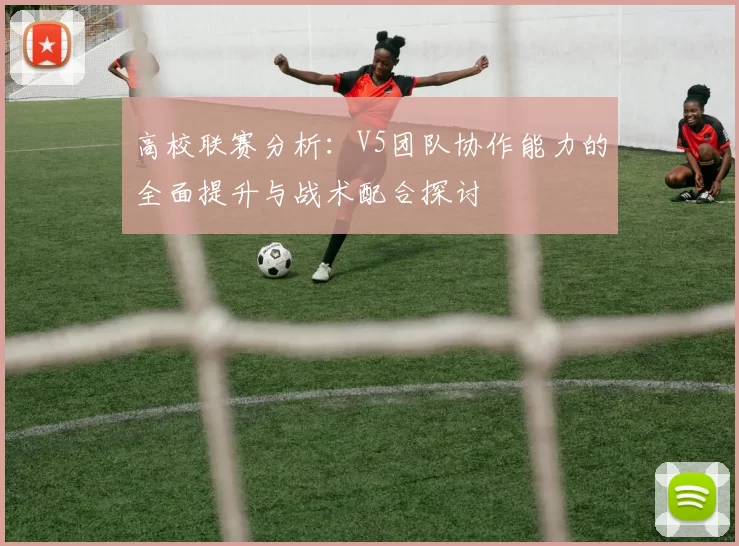 高校联赛分析：V5团队协作能力的全面提升与战术配合探讨