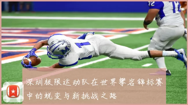 深圳极限运动队在世界攀岩锦标赛中的蜕变与新挑战之路