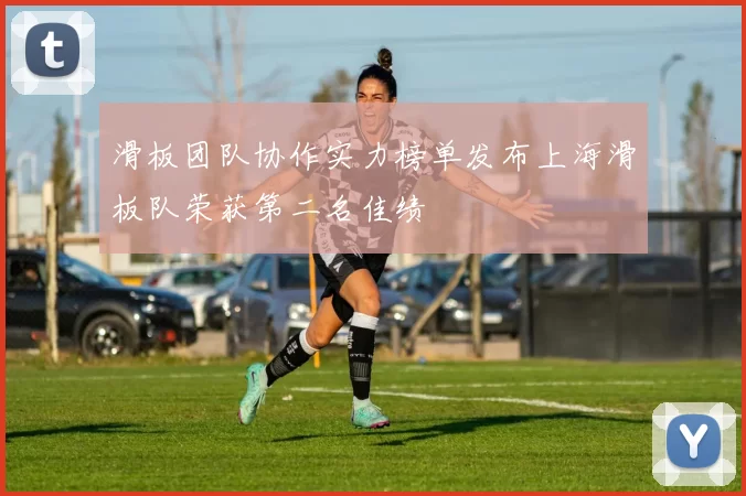 滑板团队协作实力榜单发布上海滑板队荣获第二名佳绩
