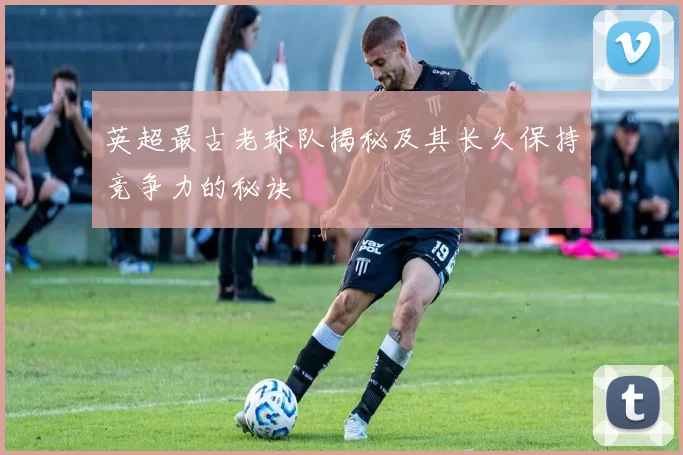 英超最古老球队揭秘及其长久保持竞争力的秘诀