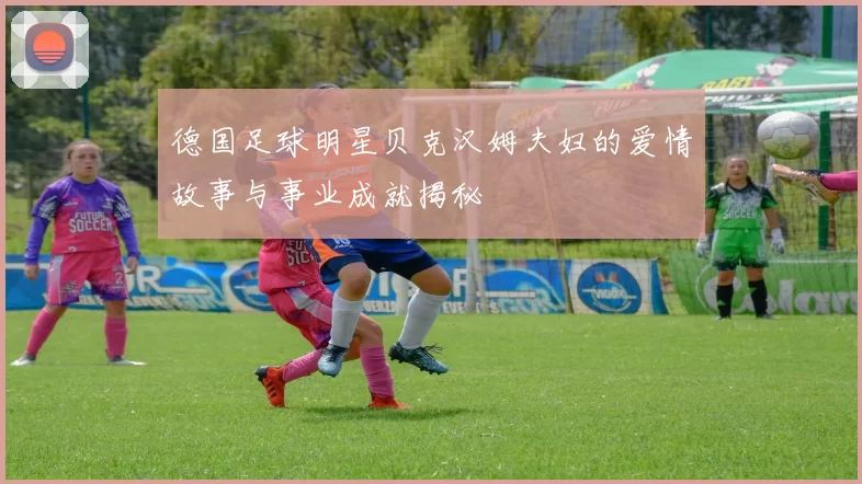 德国足球明星贝克汉姆夫妇的爱情故事与事业成就揭秘