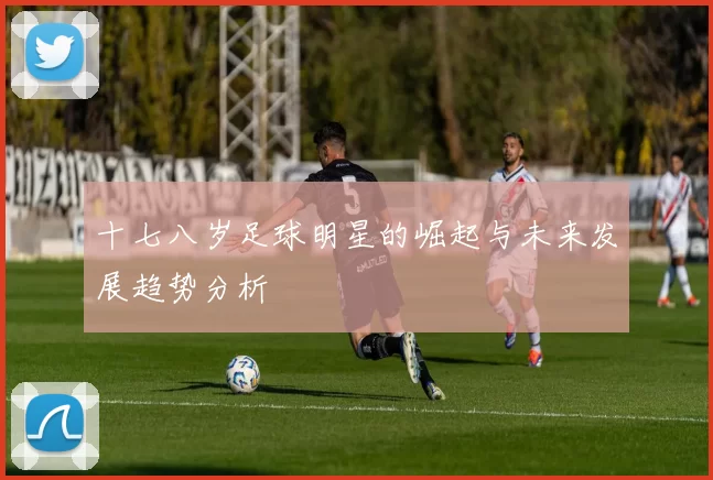 十七八岁足球明星的崛起与未来发展趋势分析