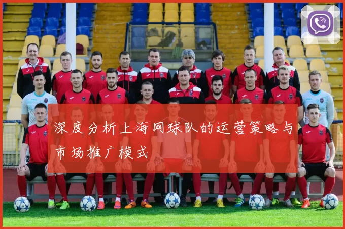 深度分析上海网球队的运营策略与市场推广模式