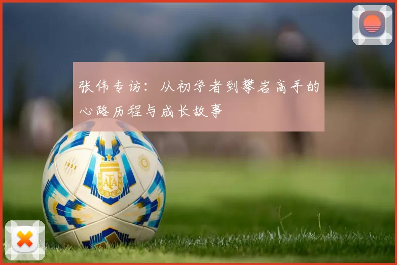 张伟专访：从初学者到攀岩高手的心路历程与成长故事