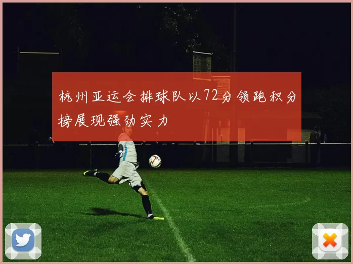 杭州亚运会排球队以72分领跑积分榜展现强劲实力