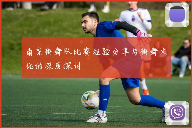 南京街舞队比赛经验分享与街舞文化的深度探讨