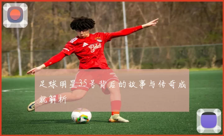 足球明星35号背后的故事与传奇成就解析