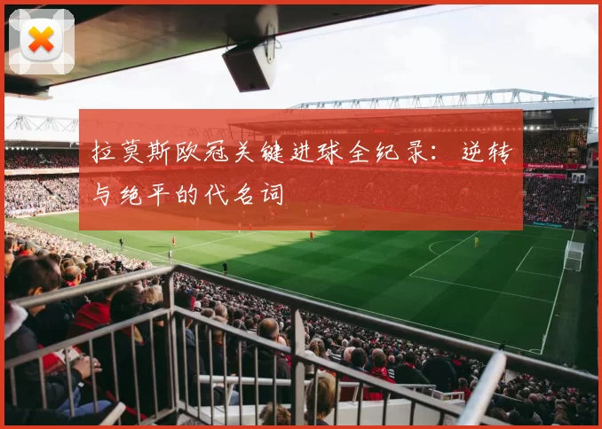 拉莫斯欧冠关键进球全纪录：逆转与绝平的代名词
