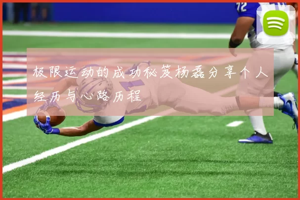 极限运动的成功秘笈杨磊分享个人经历与心路历程