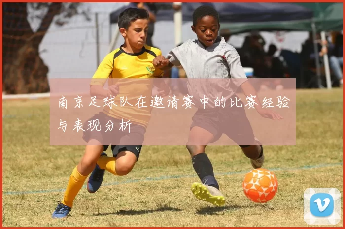 南京足球队在邀请赛中的比赛经验与表现分析