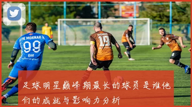 足球明星巅峰期最长的球员是谁他们的成就与影响力分析
