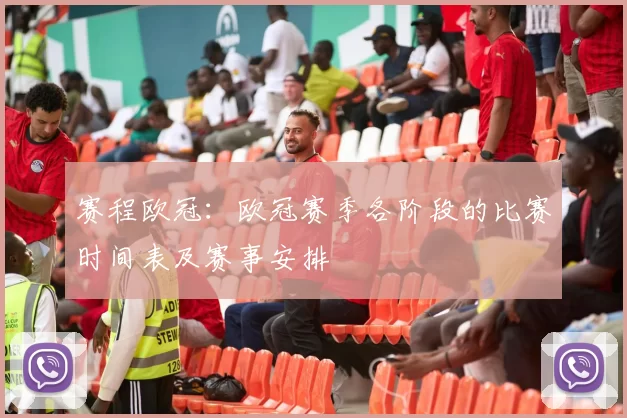 赛程欧冠：欧冠赛季各阶段的比赛时间表及赛事安排