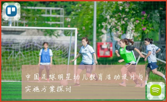 中国足球明星幼儿教育活动设计与实施方案探讨