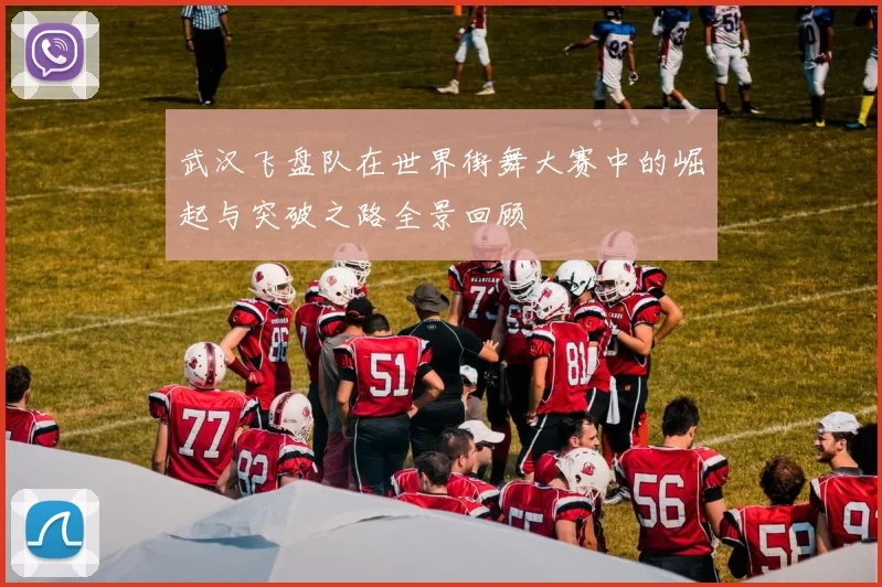 武汉飞盘队在世界街舞大赛中的崛起与突破之路全景回顾