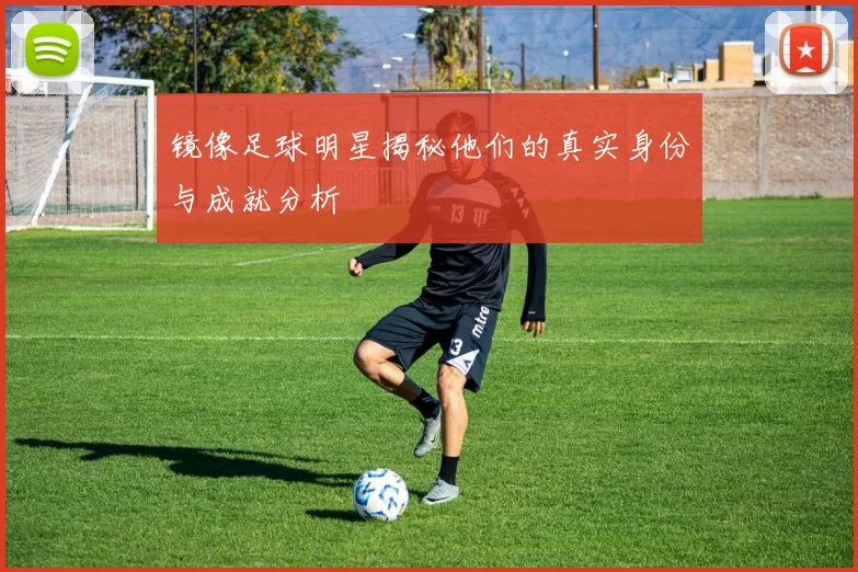 镜像足球明星揭秘他们的真实身份与成就分析