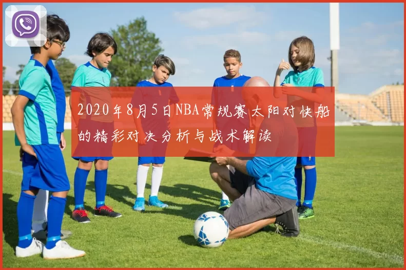 2020年8月5日NBA常规赛太阳对快船的精彩对决分析与战术解读