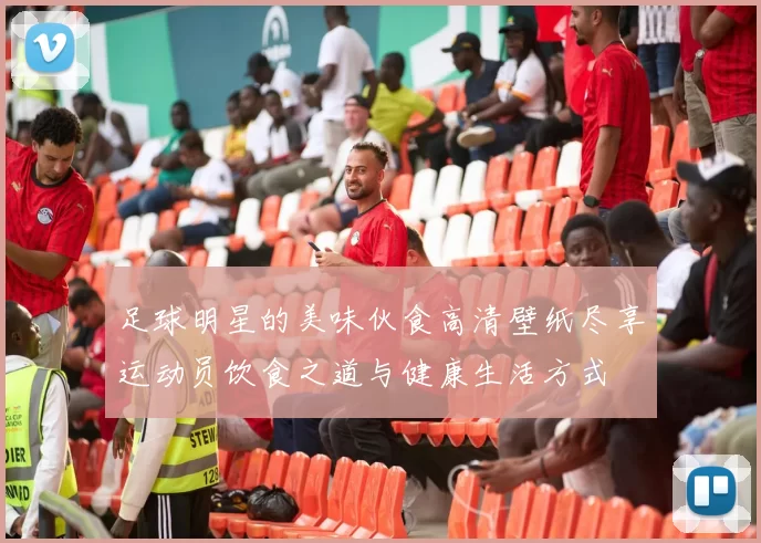 足球明星的美味伙食高清壁纸尽享运动员饮食之道与健康生活方式