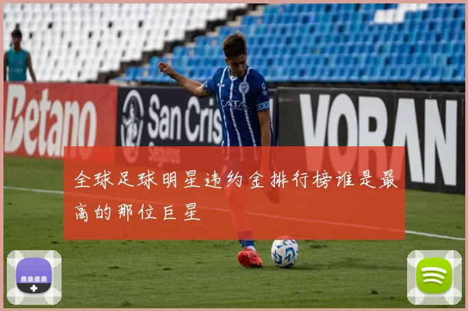 全球足球明星违约金排行榜谁是最高的那位巨星