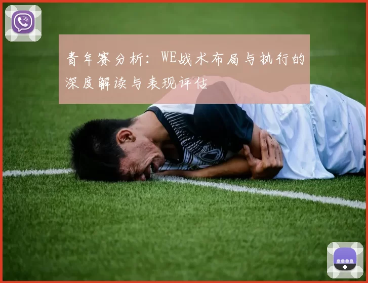 青年赛分析：WE战术布局与执行的深度解读与表现评估