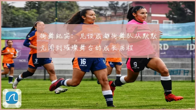 街舞纪实：见证成都街舞队从默默无闻到璀璨舞台的成长历程