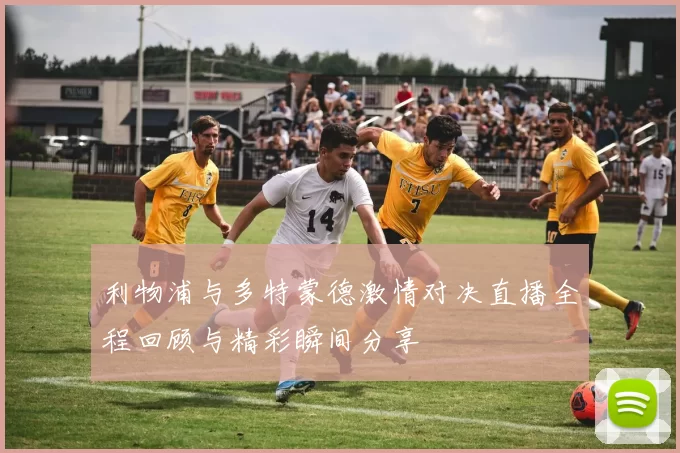 利物浦与多特蒙德激情对决直播全程回顾与精彩瞬间分享