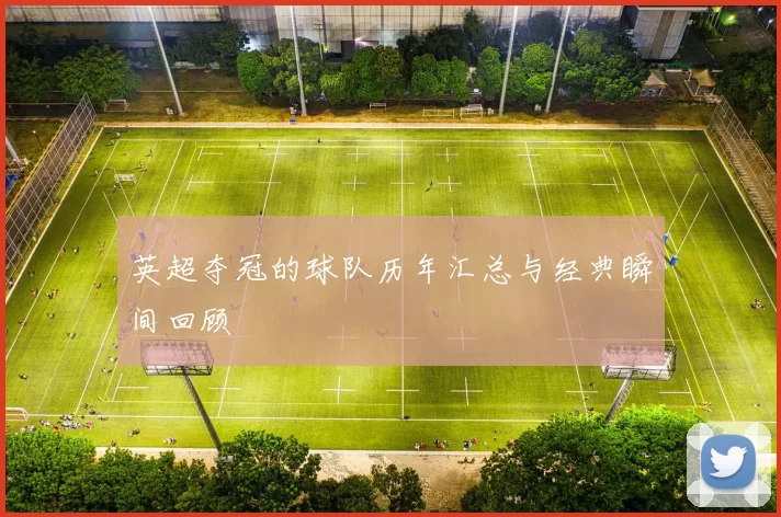 英超夺冠的球队历年汇总与经典瞬间回顾