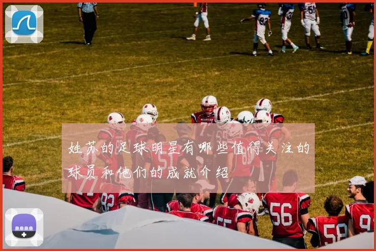 姓苏的足球明星有哪些值得关注的球员和他们的成就介绍