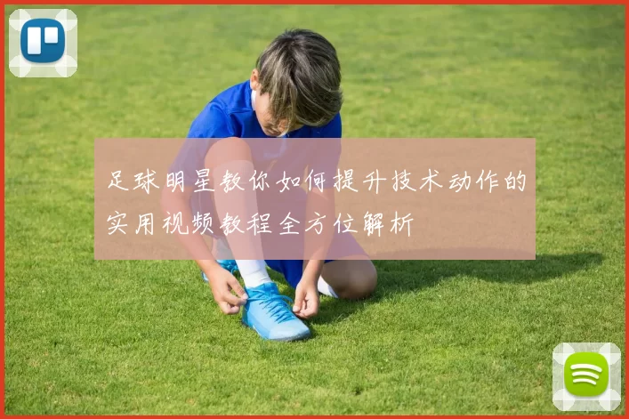 足球明星教你如何提升技术动作的实用视频教程全方位解析