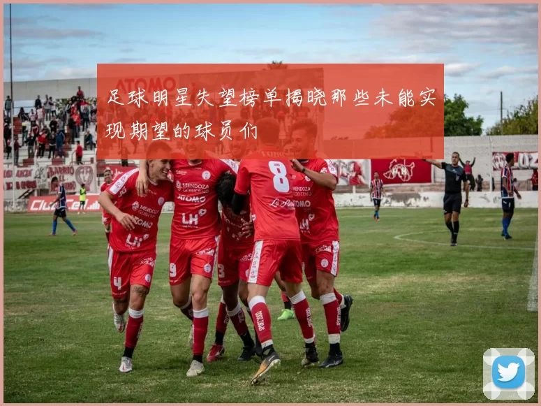 足球明星失望榜单揭晓那些未能实现期望的球员们