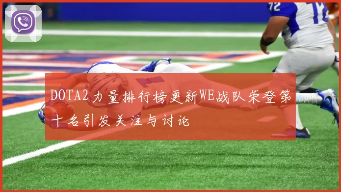 DOTA2力量排行榜更新WE战队荣登第十名引发关注与讨论