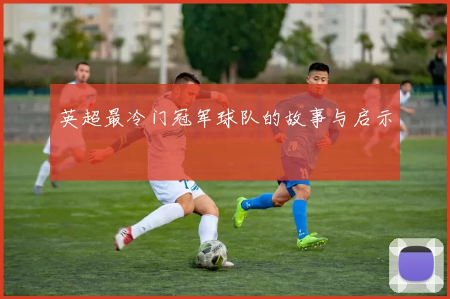 英超最冷门冠军球队的故事与启示