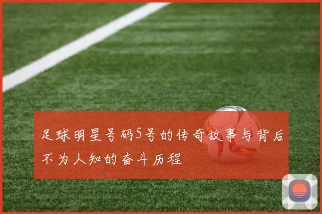 足球明星号码5号的传奇故事与背后不为人知的奋斗历程