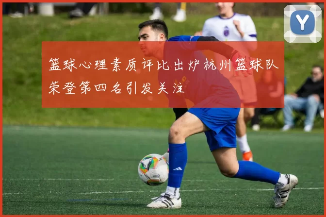 篮球心理素质评比出炉杭州篮球队荣登第四名引发关注