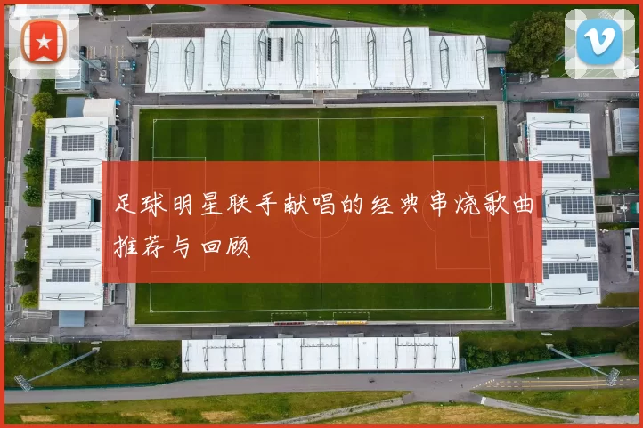 足球明星联手献唱的经典串烧歌曲推荐与回顾