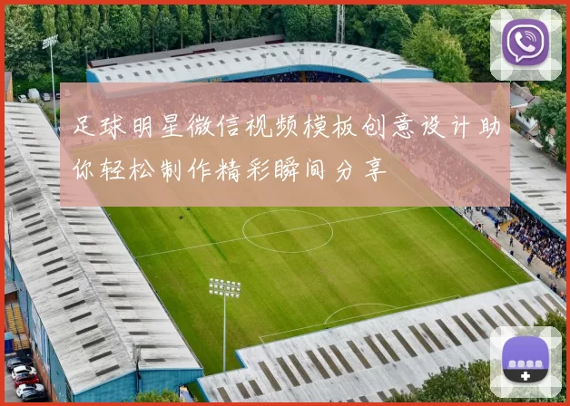 足球明星微信视频模板创意设计助你轻松制作精彩瞬间分享