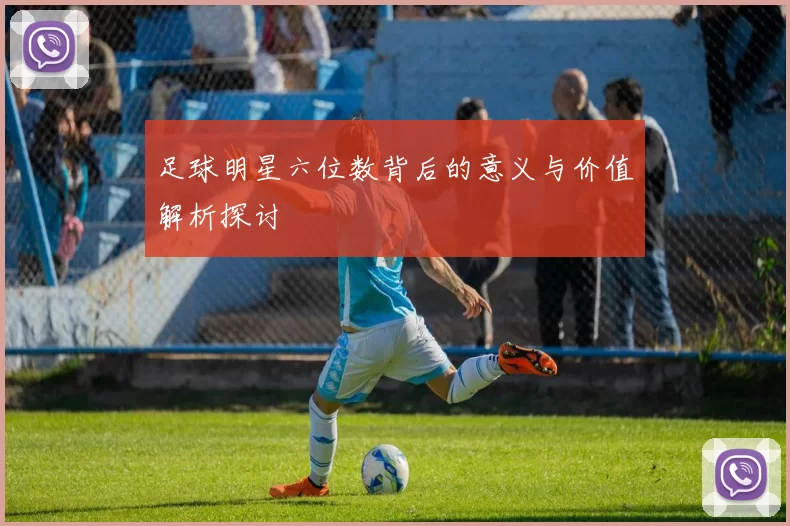 足球明星六位数背后的意义与价值解析探讨