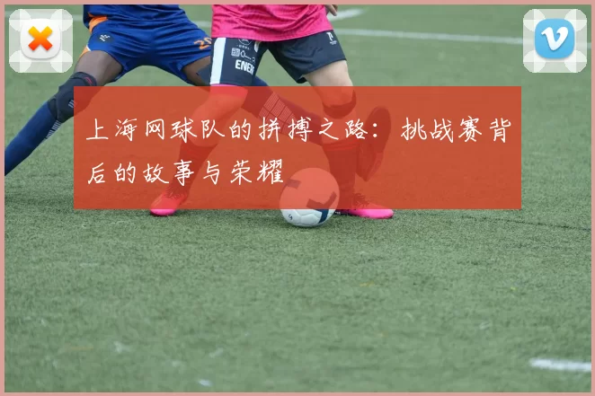 上海网球队的拼搏之路：挑战赛背后的故事与荣耀