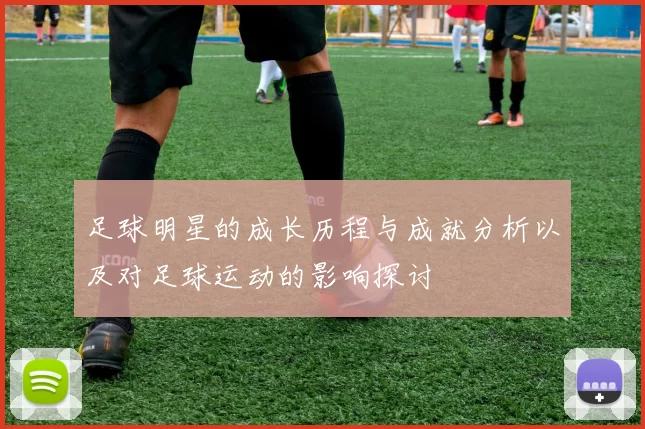 足球明星的成长历程与成就分析以及对足球运动的影响探讨