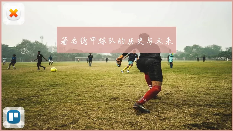 著名德甲球队的历史与未来