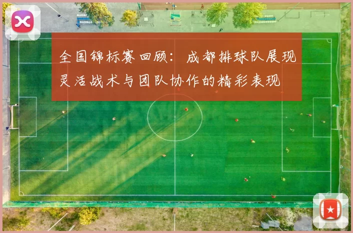 全国锦标赛回顾：成都排球队展现灵活战术与团队协作的精彩表现