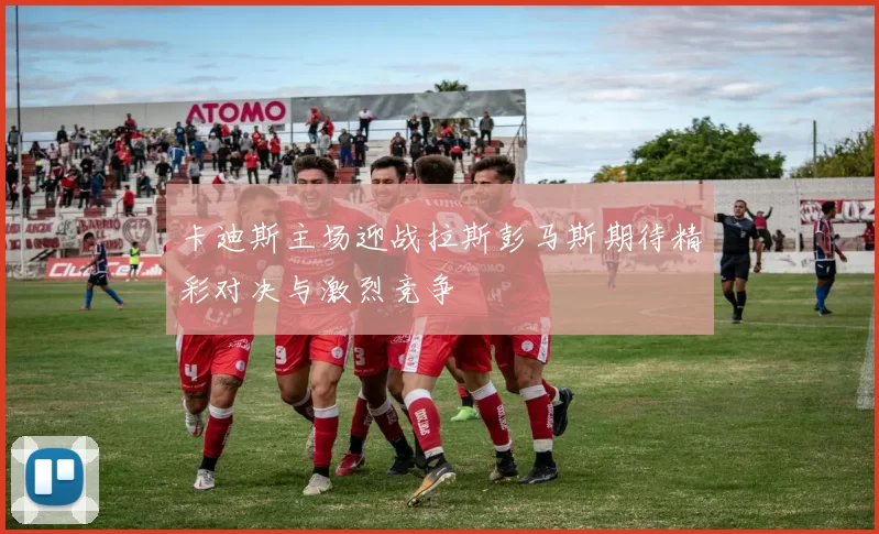 卡迪斯主场迎战拉斯彭马斯期待精彩对决与激烈竞争