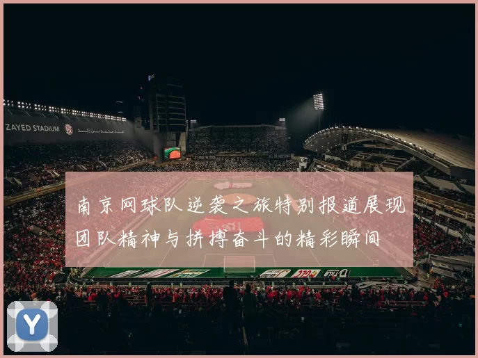 南京网球队逆袭之旅特别报道展现团队精神与拼搏奋斗的精彩瞬间