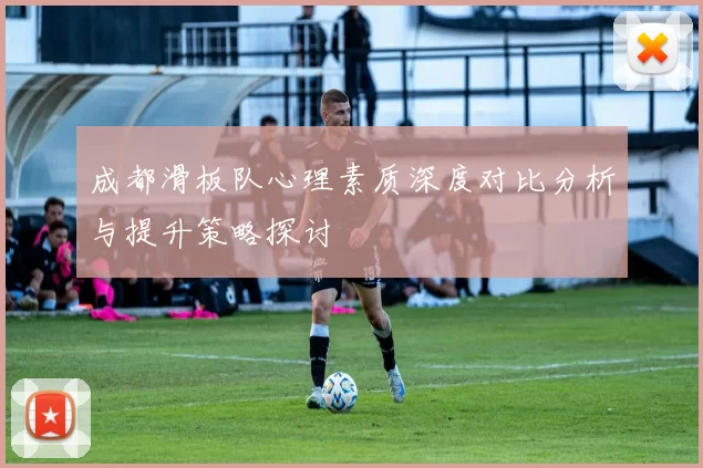 成都滑板队心理素质深度对比分析与提升策略探讨